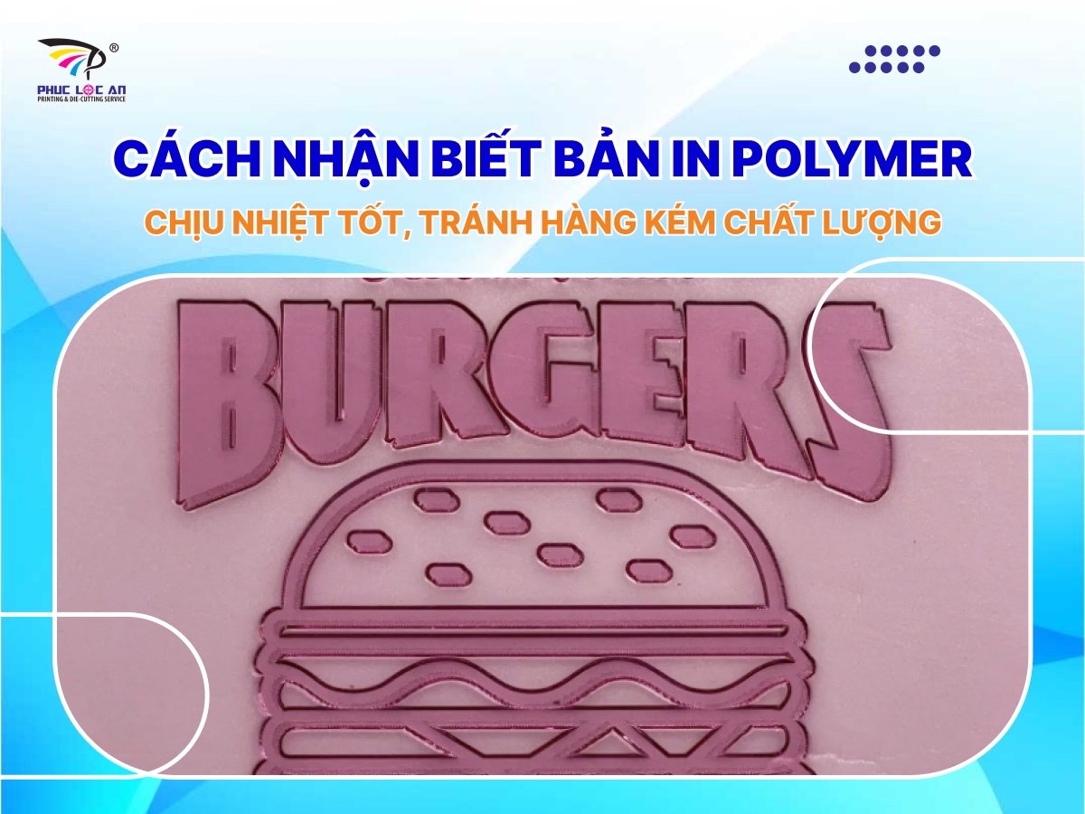 Cách nhận biết bản in polymer chịu nhiệt tốt, tránh hàng kém chất lượng