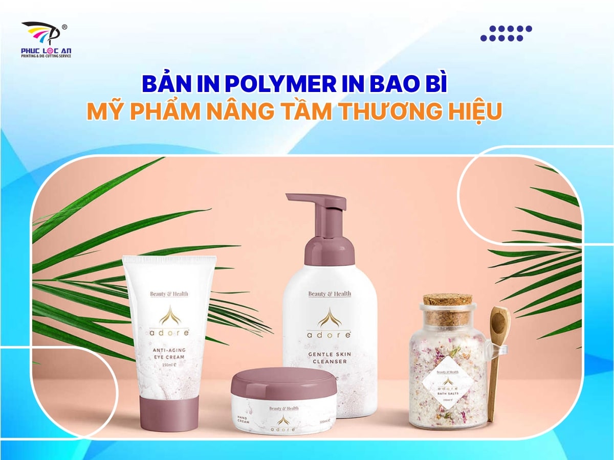 Bản in polymer in bao bì mỹ phẩm nâng tầm thương hiệu Bản in polymer in bao bì mỹ phẩm nâng tầm thương hiệu