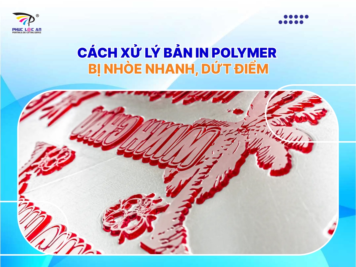 Cách xử lý bản in polymer bị nhòe nhanh, dứt điểm Cách xử lý bản in polymer bị nhòe nhanh, dứt điểm