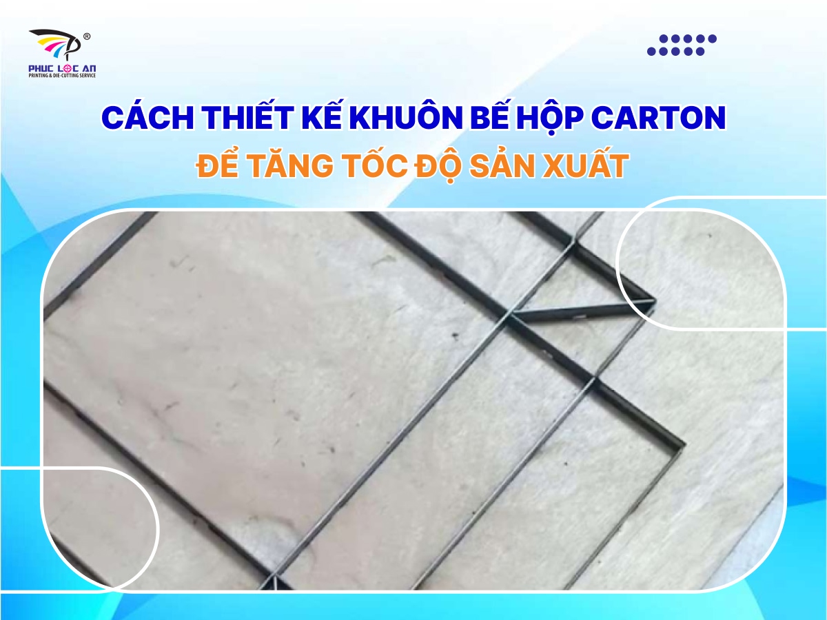 Cách thiết kế khuôn bế hộp carton để tăng tốc độ sản xuất Cách thiết kế khuôn bế hộp carton để tăng tốc độ sản xuất